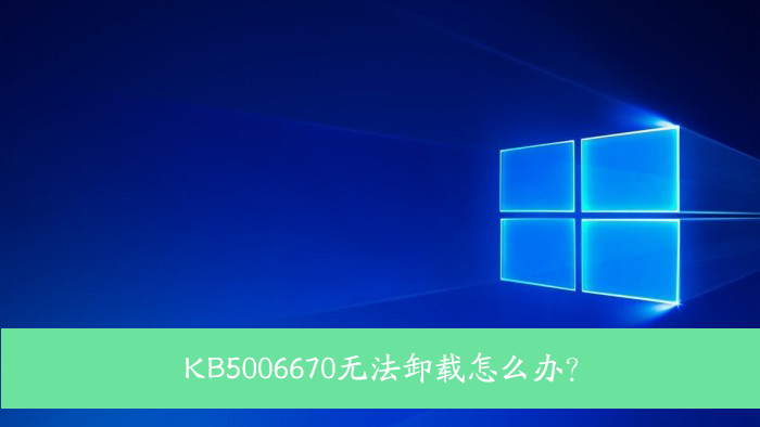 KB5006670無法卸載怎么辦？Win10 KB5006670卸載不掉怎么辦？