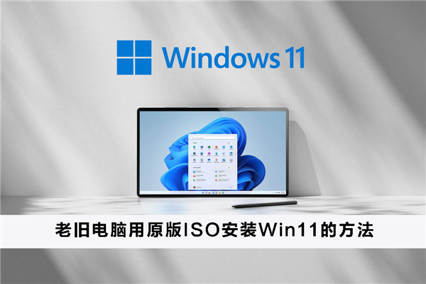 老舊電腦如何用原版ISO安裝Win11？老舊電腦用原版ISO安裝Win11的方法