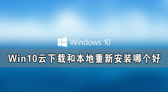 Win10云下載和本地重新安裝哪個(gè)好 有什么區(qū)別