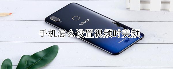 手機(jī)怎么設(shè)置視頻時美顏