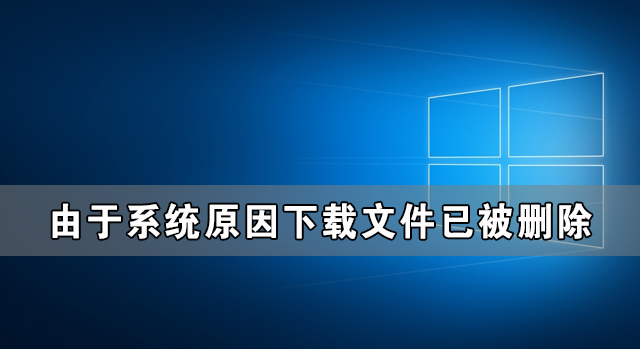 Win10由于系統(tǒng)原因下載文件已被刪除怎么辦？