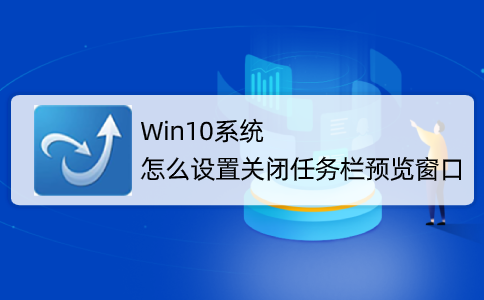 Win10系統(tǒng)怎么取消并關(guān)閉任務欄窗口預覽？