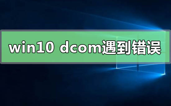 Win10系統(tǒng)電腦死機(jī)顯示dcom錯(cuò)誤1068怎么辦？dcom遇到錯(cuò)誤1068導(dǎo)致死機(jī)