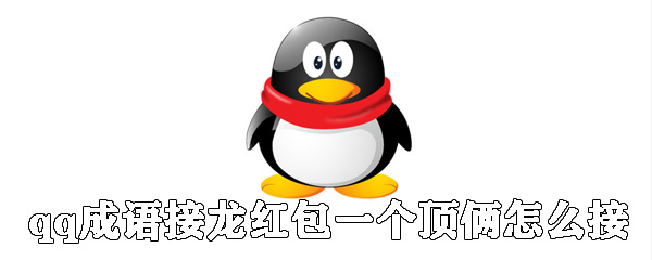 qq成語(yǔ)接龍紅包一個(gè)頂倆如何接_一個(gè)頂倆成語(yǔ)接龍接發(fā)說明