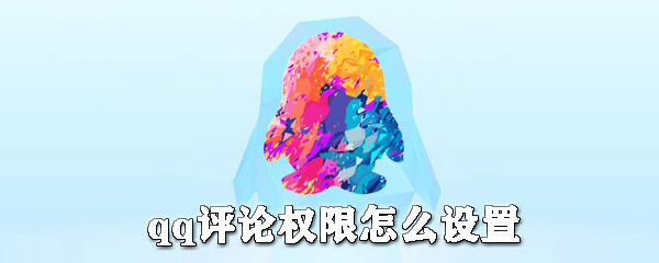 qq評論權限如何設置？qq評論權限設置方法詳解
