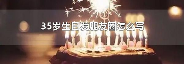 35歲生日發(fā)朋友圈怎么寫