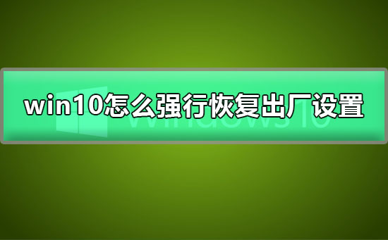 win10怎么強(qiáng)行恢復(fù)出廠設(shè)置