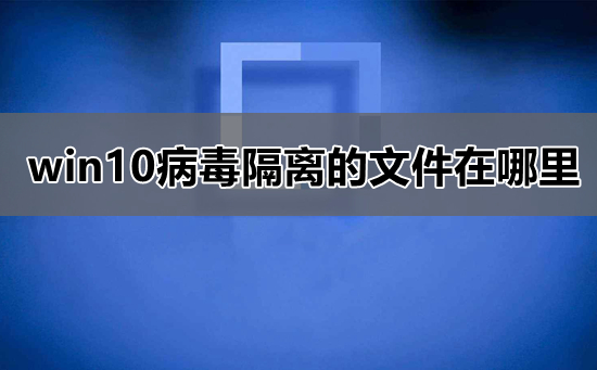 win10病毒隔離位置詳細(xì)介紹