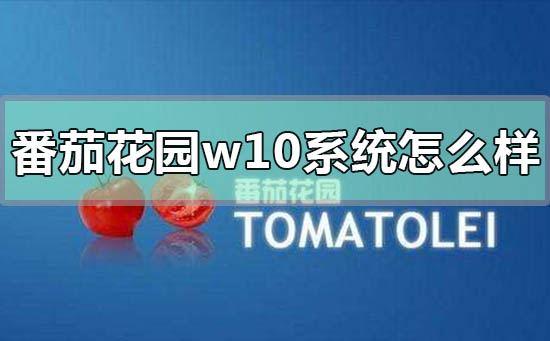 番茄花園版win10系統怎么樣