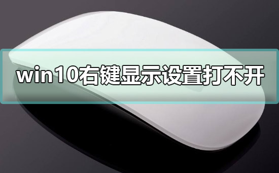 win10右鍵顯示設(shè)置打不開(kāi)怎么辦解決教程