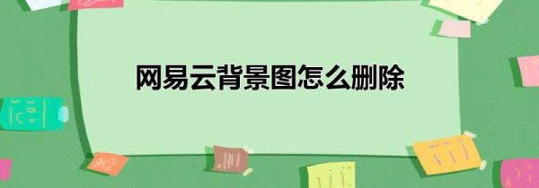 網(wǎng)易云背景圖怎么刪除