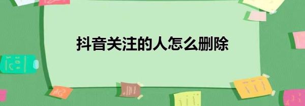 抖音關(guān)注的人怎么刪除
