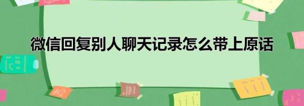 微信回復(fù)別人聊天記錄怎么帶上原話