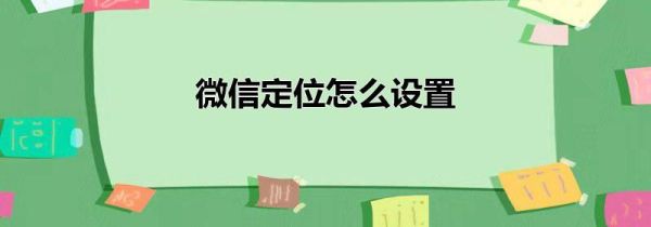 微信定位怎么設(shè)置