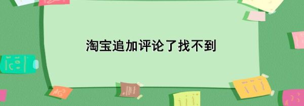 淘寶追加評(píng)論了找不到