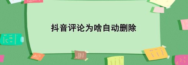 抖音評(píng)論為啥自動(dòng)刪除