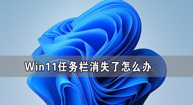 Win11任務欄消失了怎么辦 Win11任務欄卡死無反應解決方法