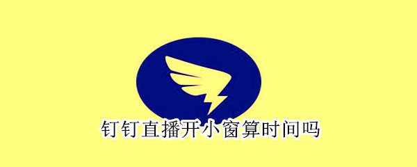 釘釘直播開小窗算時間嗎