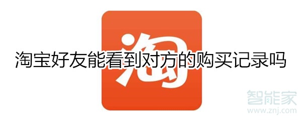 淘寶好友能看到對(duì)方的購(gòu)買記錄嗎