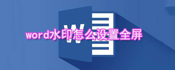 word水印怎么設(shè)置全屏 word設(shè)置全屏水印圖文教程