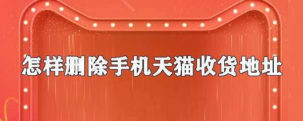 手機(jī)天貓?jiān)趺磩h除收貨地址 收貨地址刪除步驟分享