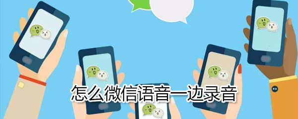 微信如何語(yǔ)音一邊錄音_微信語(yǔ)音一邊錄音方法介紹