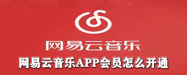 網(wǎng)易云音樂(lè)會(huì)員如何開(kāi)通？網(wǎng)易云音樂(lè)開(kāi)會(huì)員圖文教程