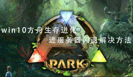 win10方舟生存進(jìn)化進(jìn)服務(wù)器閃退解決方法