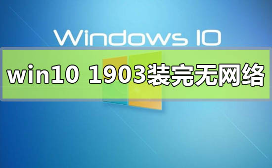 win10版本1903裝完無網(wǎng)絡連不上怎么解決