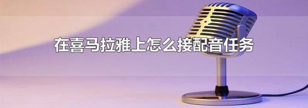 在喜馬拉雅上怎么接配音任務(wù)