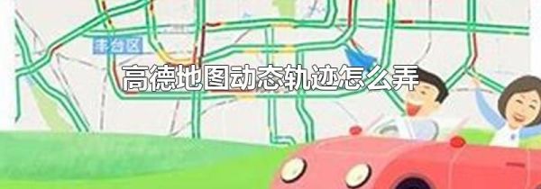 高德地圖動(dòng)態(tài)軌跡怎么弄