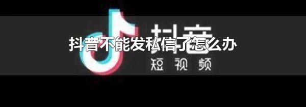 抖音不能發私信了怎么辦