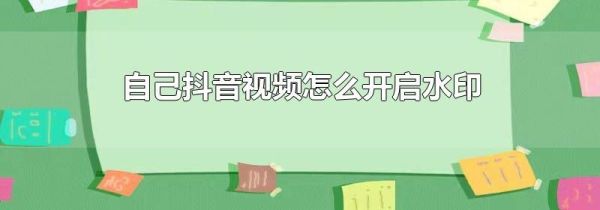 自己抖音視頻怎么開啟水印